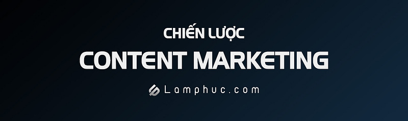 Chiến lược content marketing - Lamphuc.com - Lâm Phúc Digital Marketing